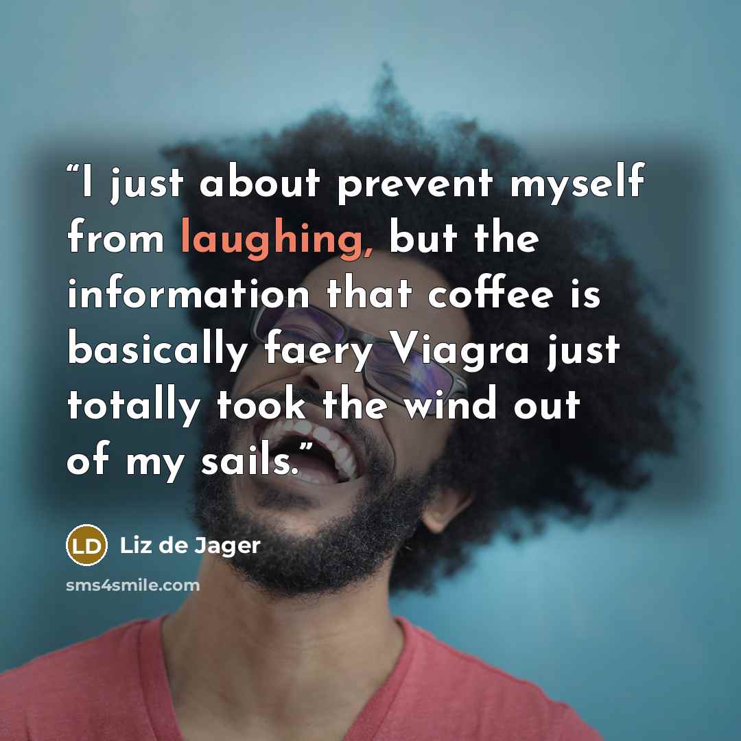 “I just about prevent myself from laughing, but the information that coffee is basically faery Viagra just totally took the wind out of my sails.” quote by Liz de Jager