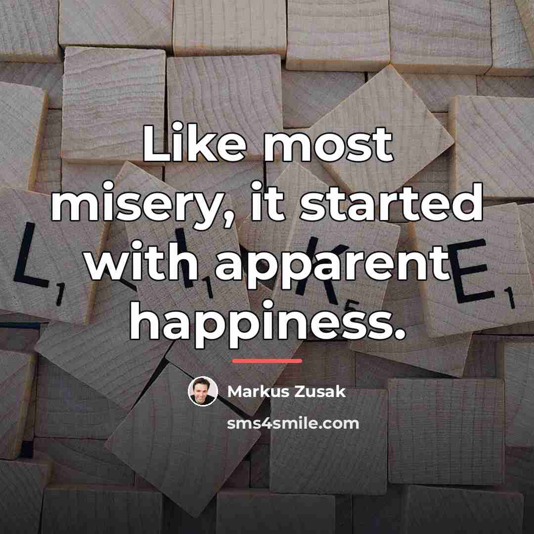 “Like most misery, it started with apparent happiness.…” quote by Markus Zusak