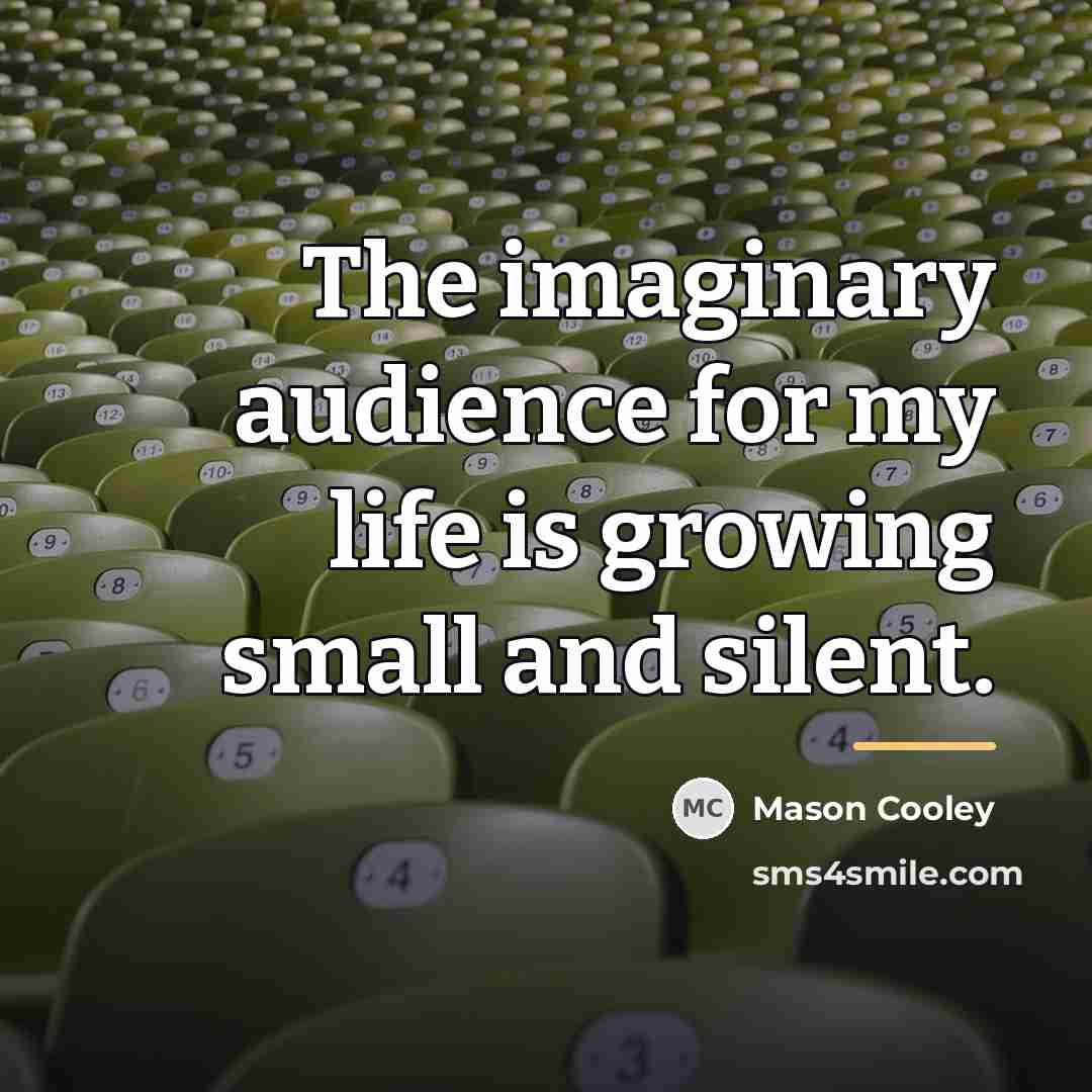 “The imaginary audience for my life is growing small and…” quote by Mason Cooley