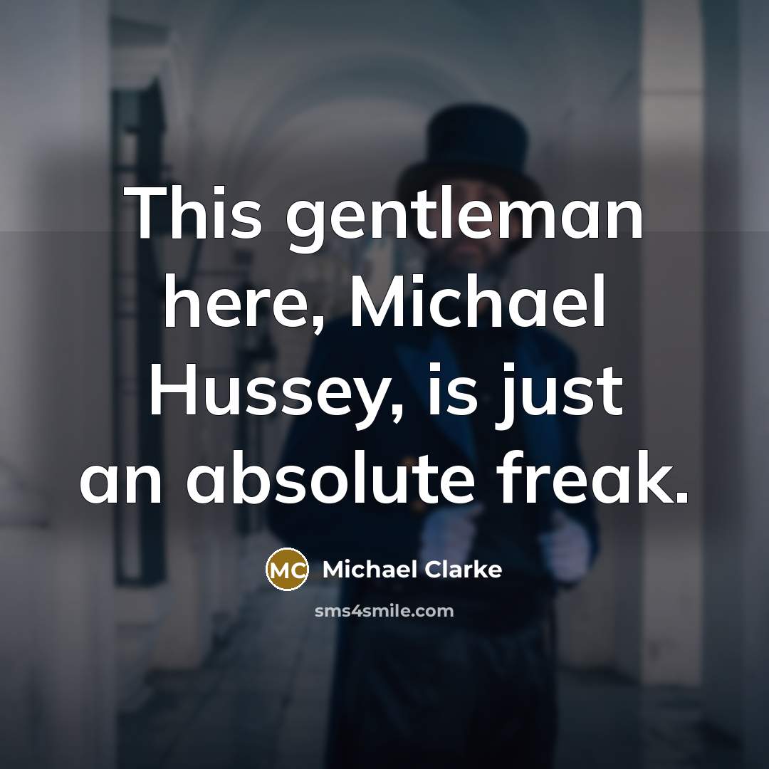 “This gentleman here, Michael Hussey, is just an absolute freak.…” quote by Michael Clarke