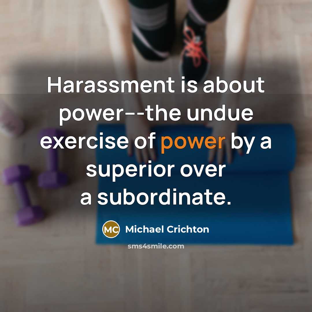 “Harassment is about power---the undue exercise of power by a…” quote by Michael Crichton