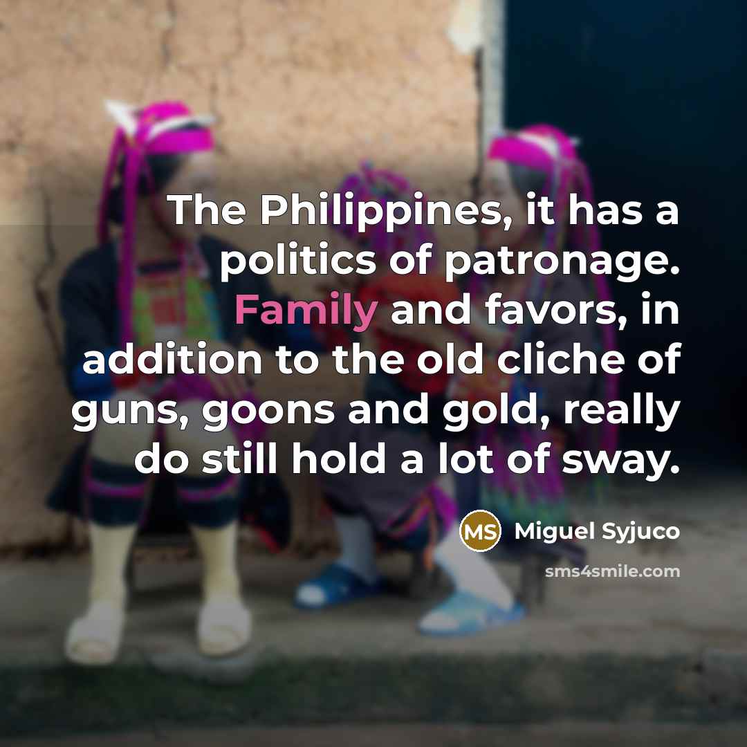 “The Philippines, it has a politics of patronage. Family and…” quote by Miguel Syjuco