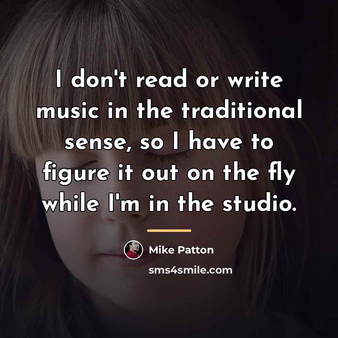 “I don't read or write music in the traditional sense,…” quote by Mike Patton