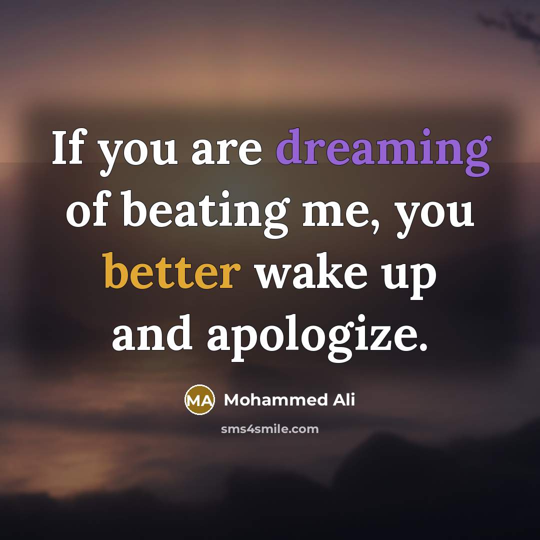 “If you are dreaming of beating me, you better wake up and apologize.” quote by Mohammed Ali