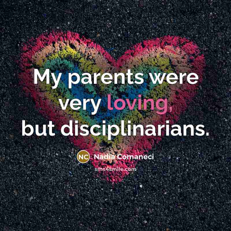 “My parents were very loving, but disciplinarians.…” quote by Nadia Comaneci