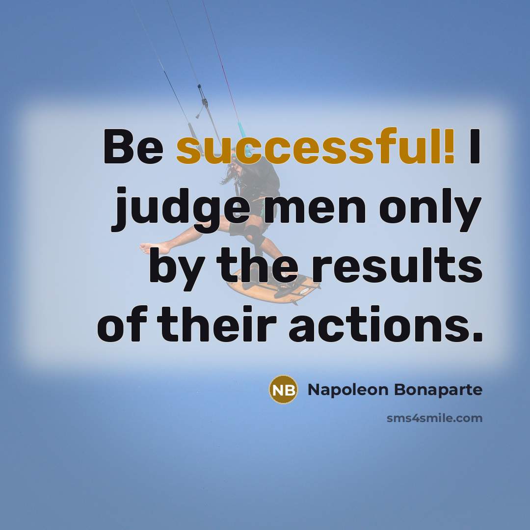 “Be successful! I judge men only by the results of…” quote by Napoleon Bonaparte