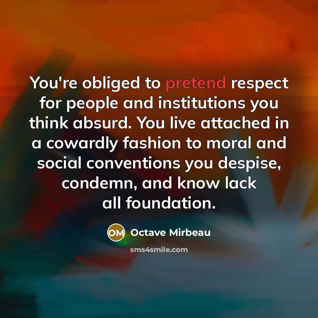 “You're obliged to pretend respect for people and institutions you…” quote by Octave Mirbeau
