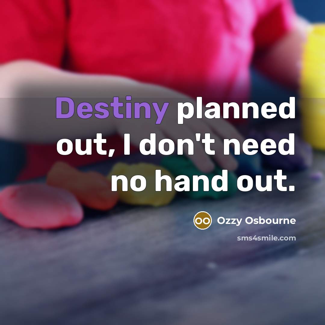“Destiny planned out, I don't need no hand out.…” quote by Ozzy Osbourne