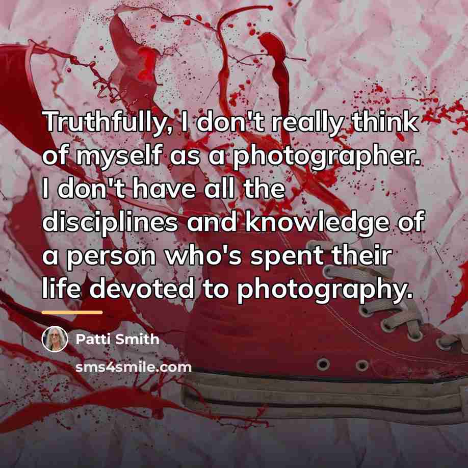 “Truthfully, I don't really think of myself as a photographer.…” quote by Patti Smith