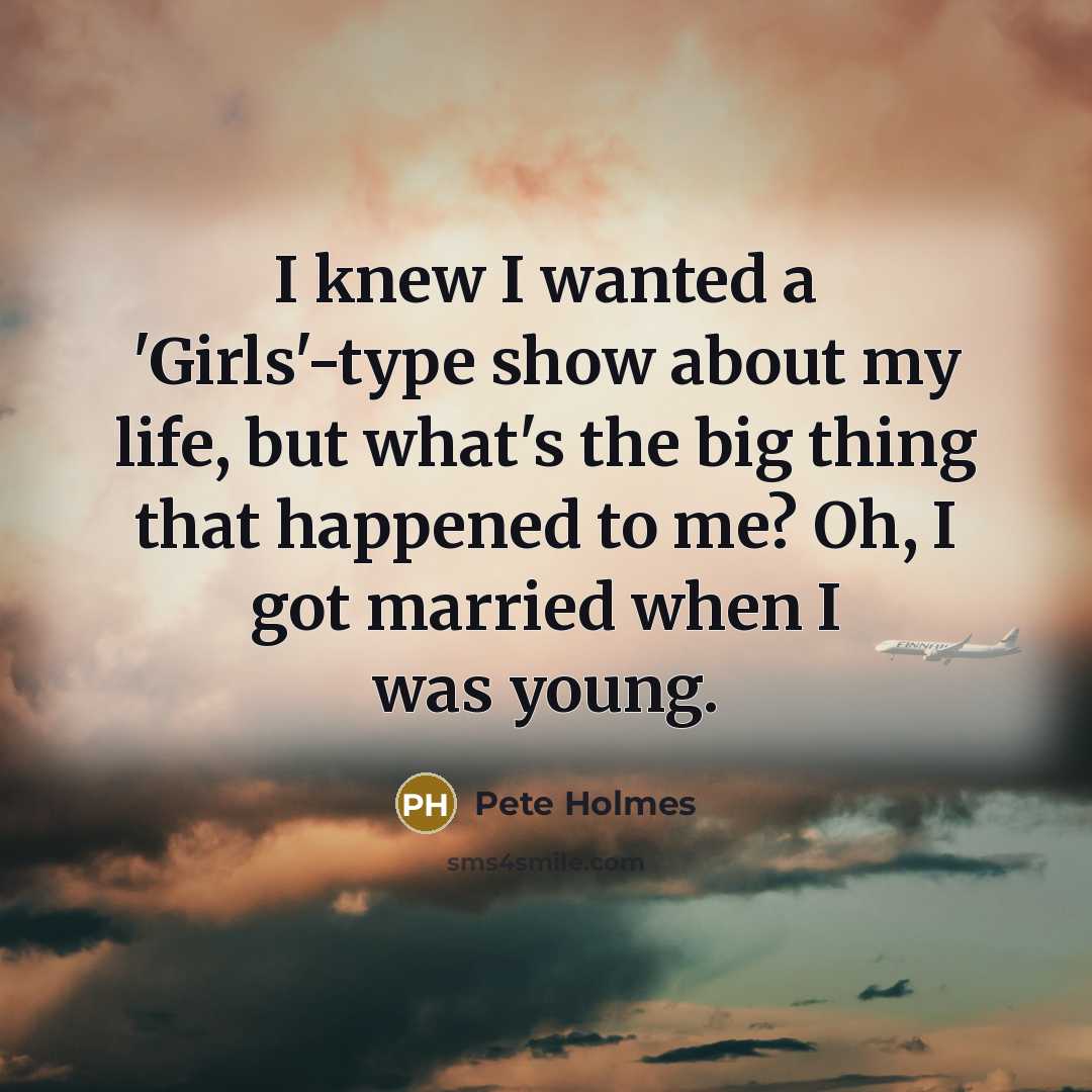 “I knew I wanted a 'Girls'-type show about my life,…” quote by Pete Holmes