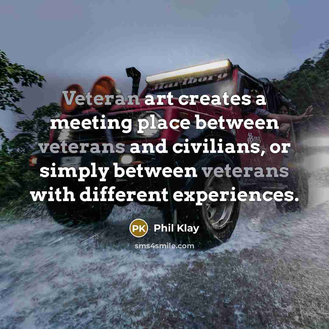 “Veteran art creates a meeting place between veterans and civilians,…” quote by Phil Klay