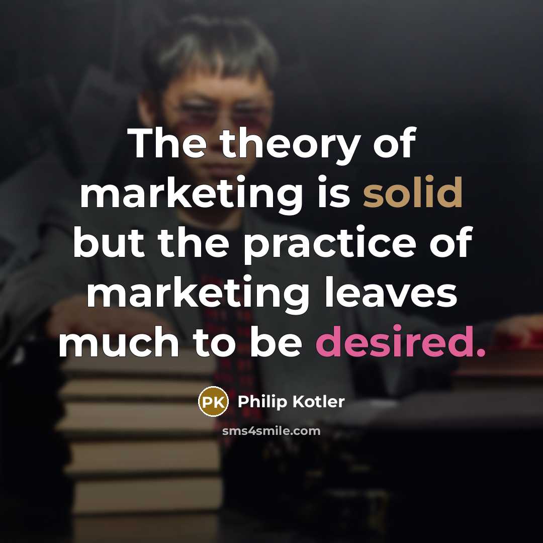 “The theory of marketing is solid but the practice of marketing leaves much to be desired.” quote by Philip Kotler
