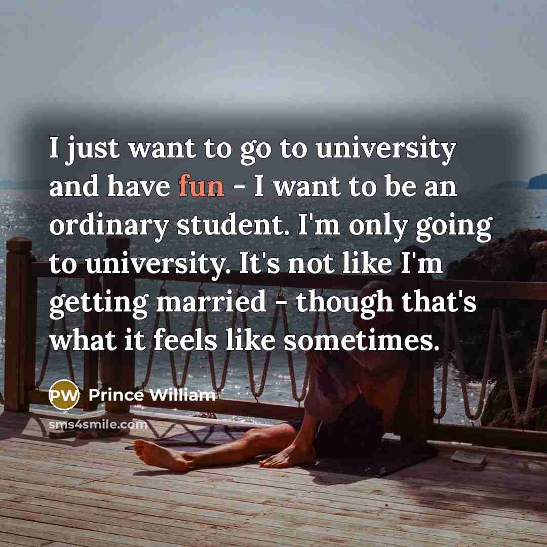“I just want to go to university and have fun…” quote by Prince William