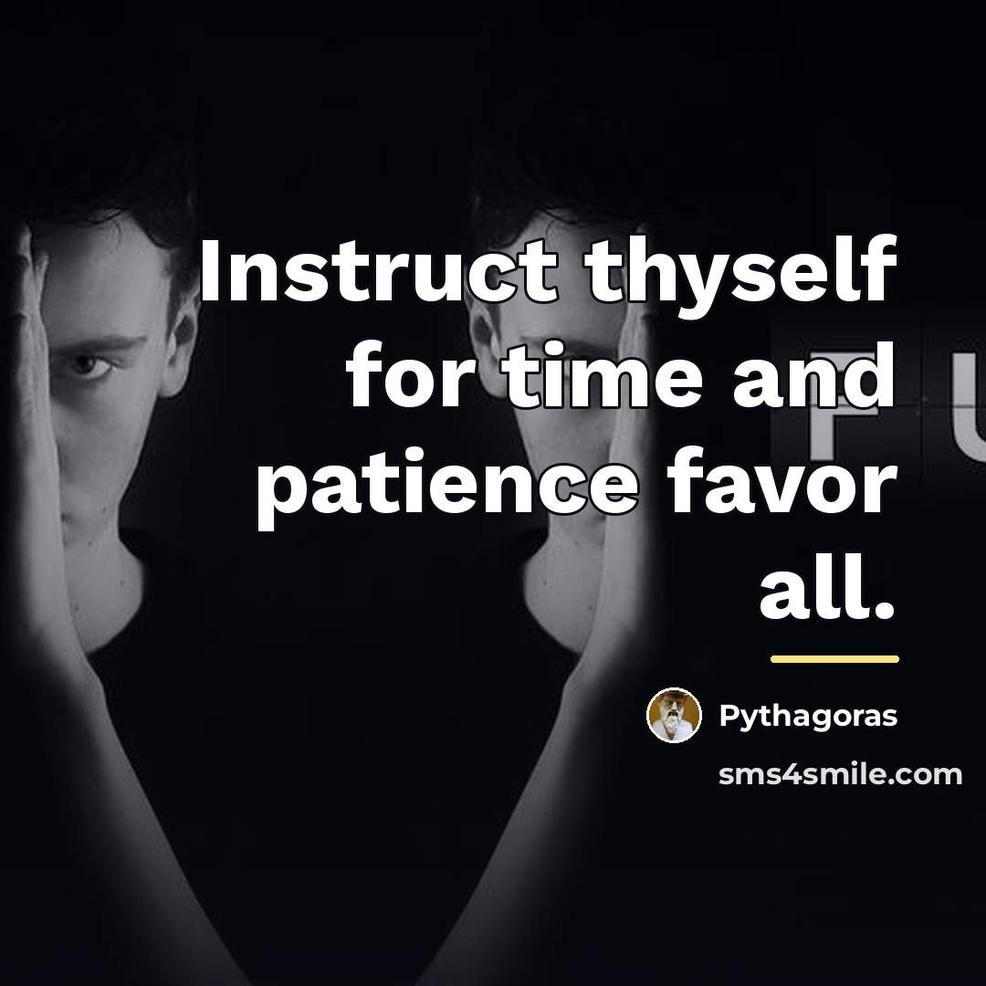 “Instruct thyself for time and patience favor all.…” quote by Pythagoras