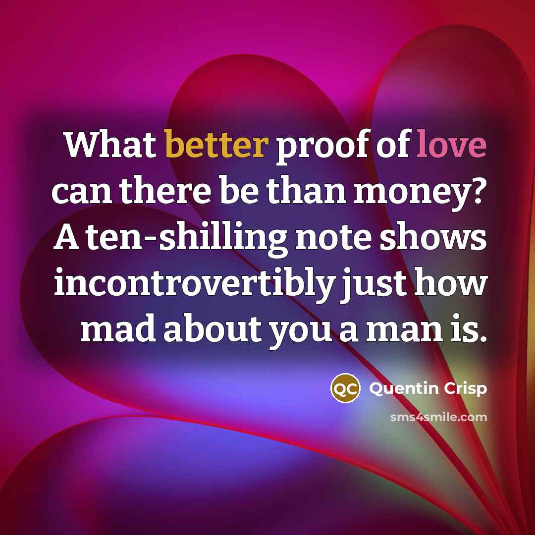 “What better proof of love can there be than money?…” quote by Quentin Crisp