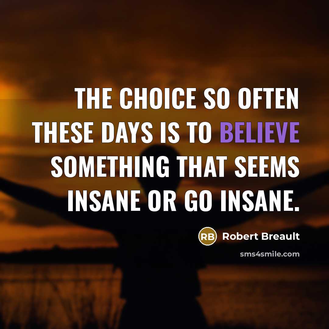 “The choice so often these days is to believe something…” quote by Robert Breault