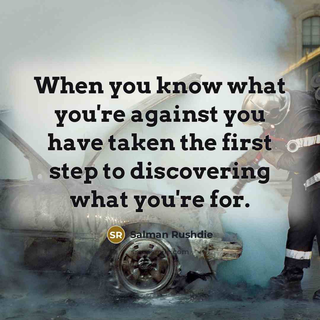 “When you know what you're against you have taken the…” quote by Salman Rushdie