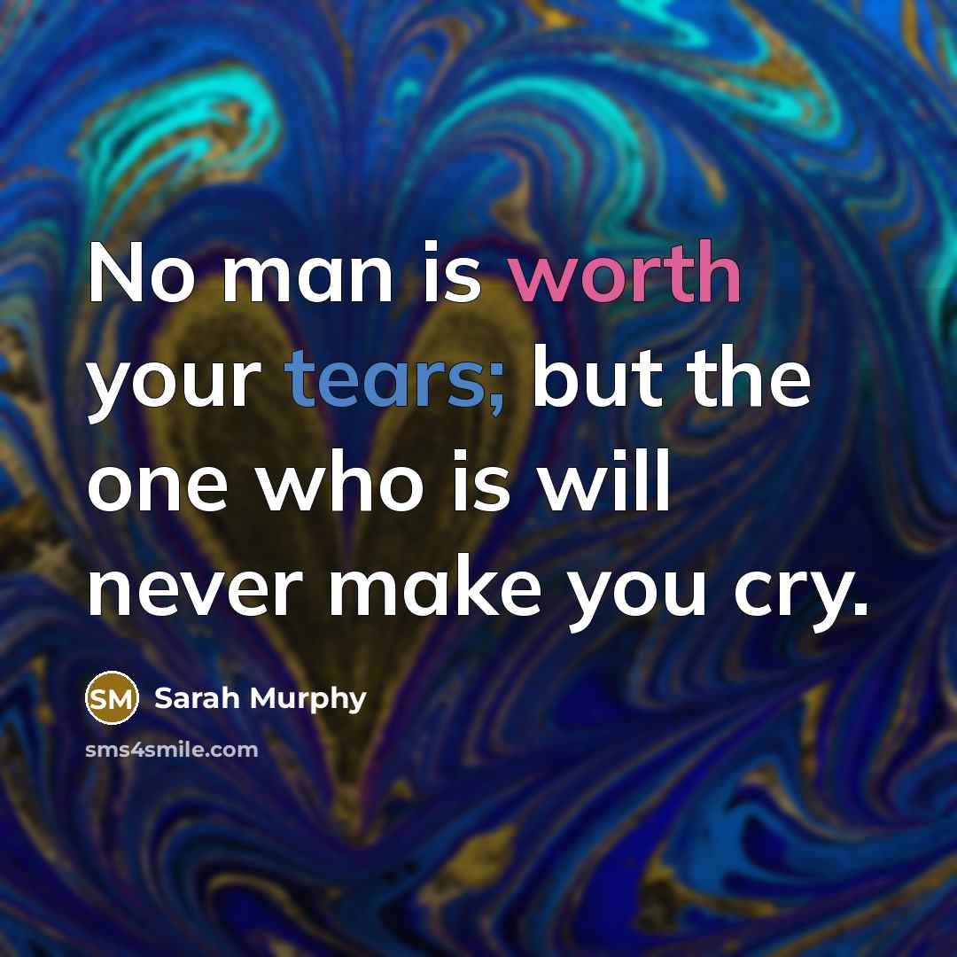 “No man is worth your tears; but the one who is will never make you cry.” quote by Sarah Murphy