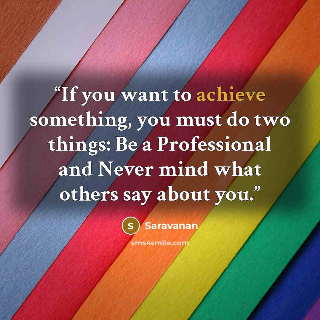 “If you want to achieve something, you must do two things: Be a Professional and Never mind what others say about you.” quote by Saravanan