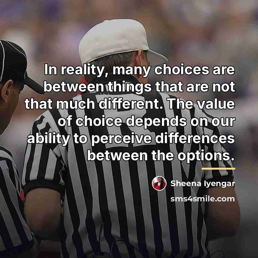 “In reality, many choices are between things that are not…” quote by Sheena Iyengar