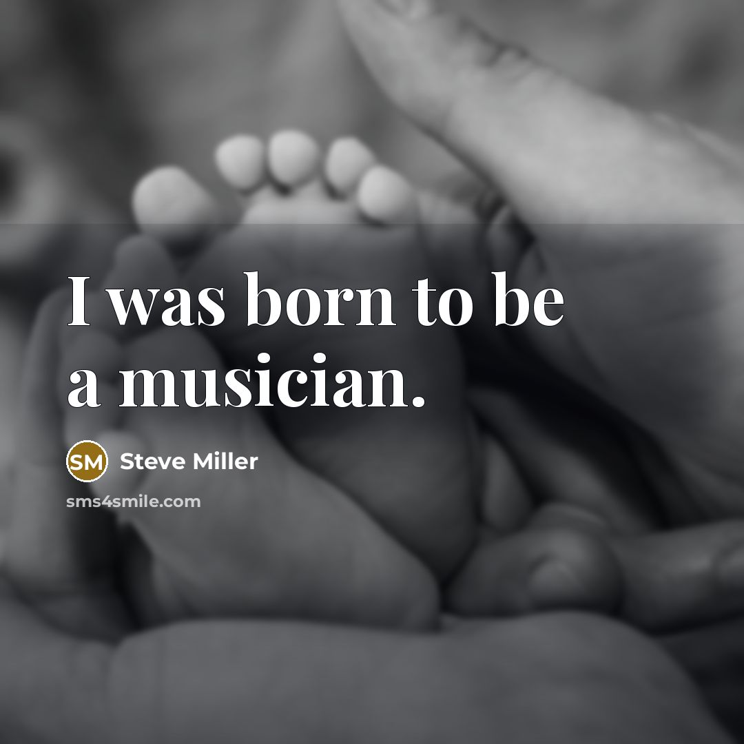 “I was born to be a musician.…” quote by Steve Miller