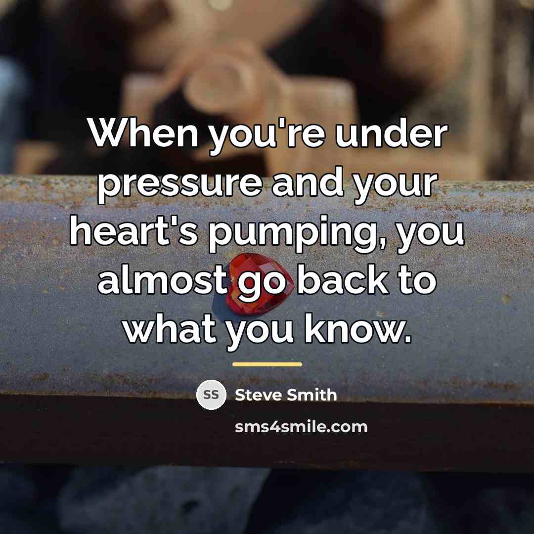 “When you're under pressure and your heart's pumping, you almost…” quote by Steve Smith