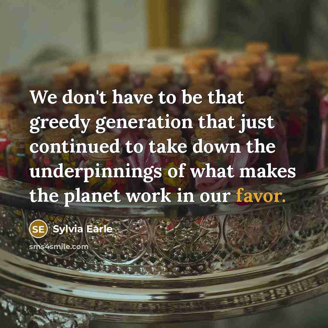 “We don't have to be that greedy generation that just…” quote by Sylvia Earle