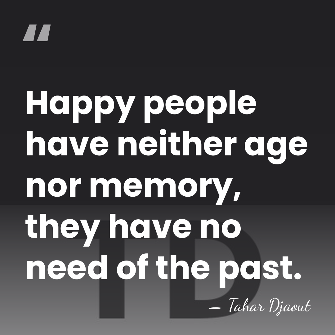 Happy people have neither age nor memory, they have no need of&hellip; - Tahar Djaout