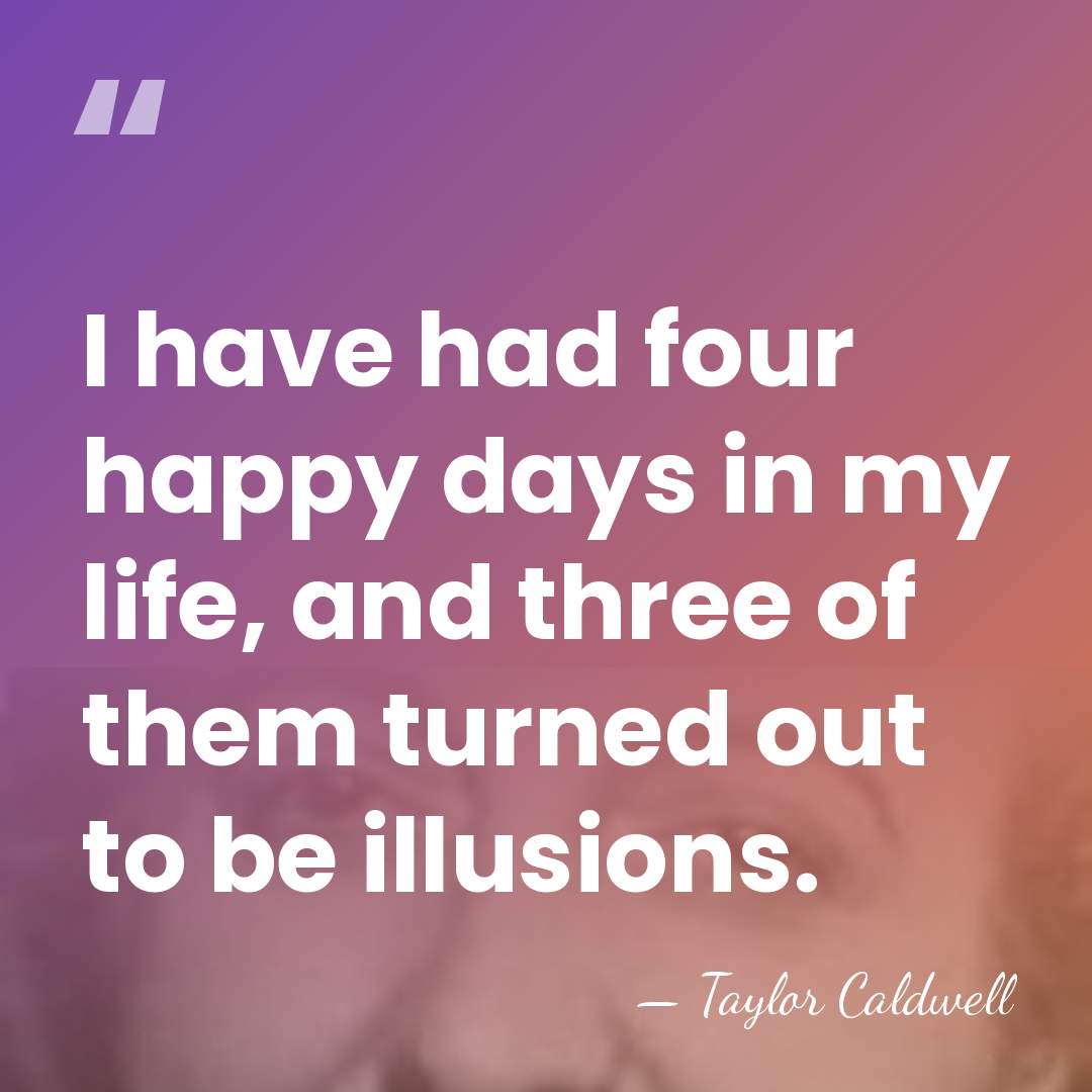 I have had four happy days in my life, and three of&hellip; - Taylor Caldwell
