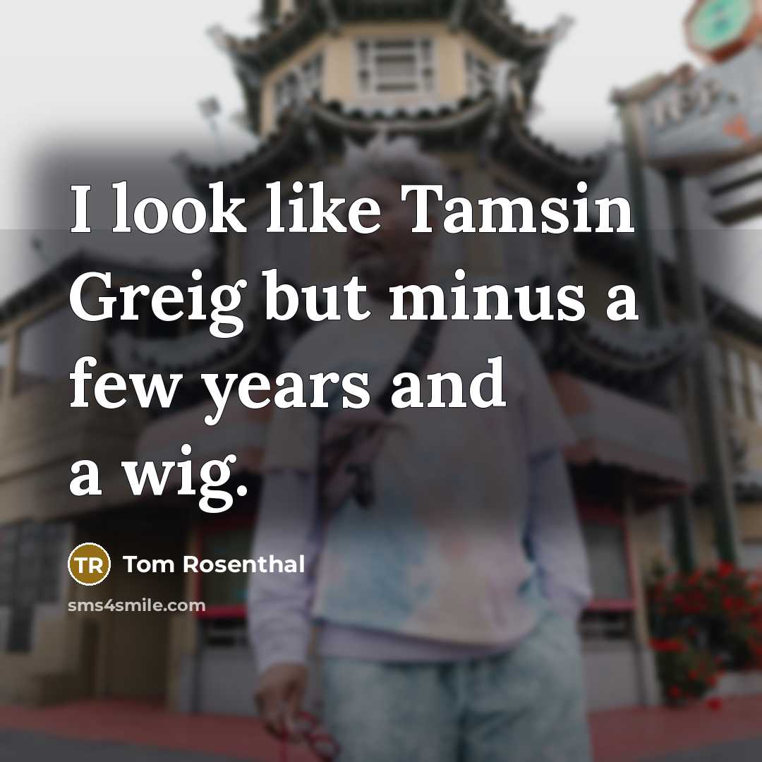 “I look like Tamsin Greig but minus a few years…” quote by Tom Rosenthal