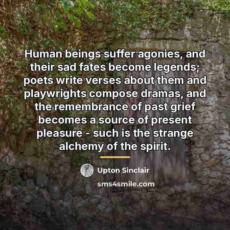 “Human beings suffer agonies, and their sad fates become legends;…” quote by Upton Sinclair