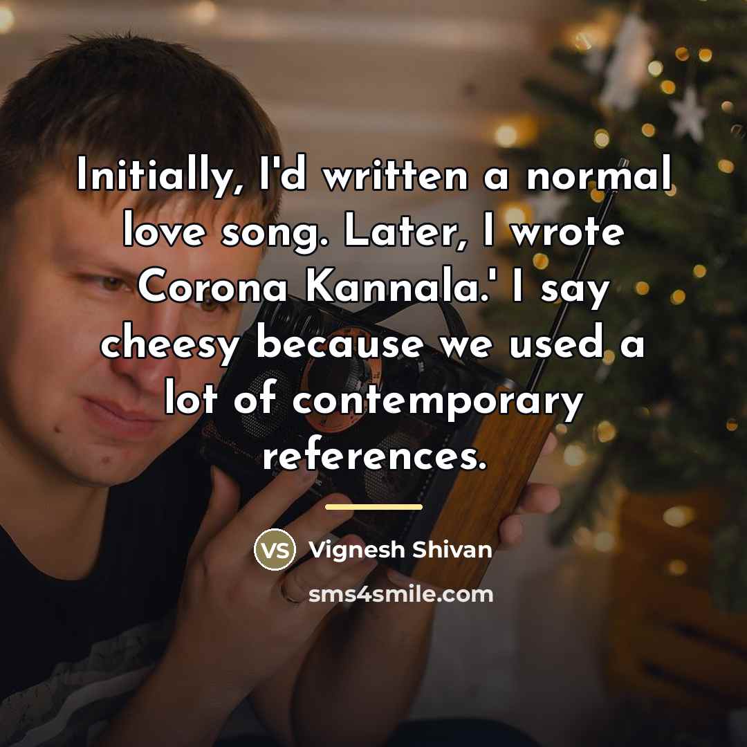 “Initially, I'd written a normal love song. Later, I wrote…” quote by Vignesh Shivan