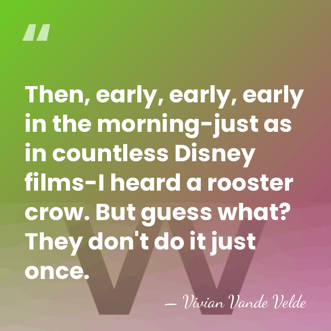 Then, early, early, early in the morning-just as in countless Disney films-I&hellip; - Vivian Vande Velde