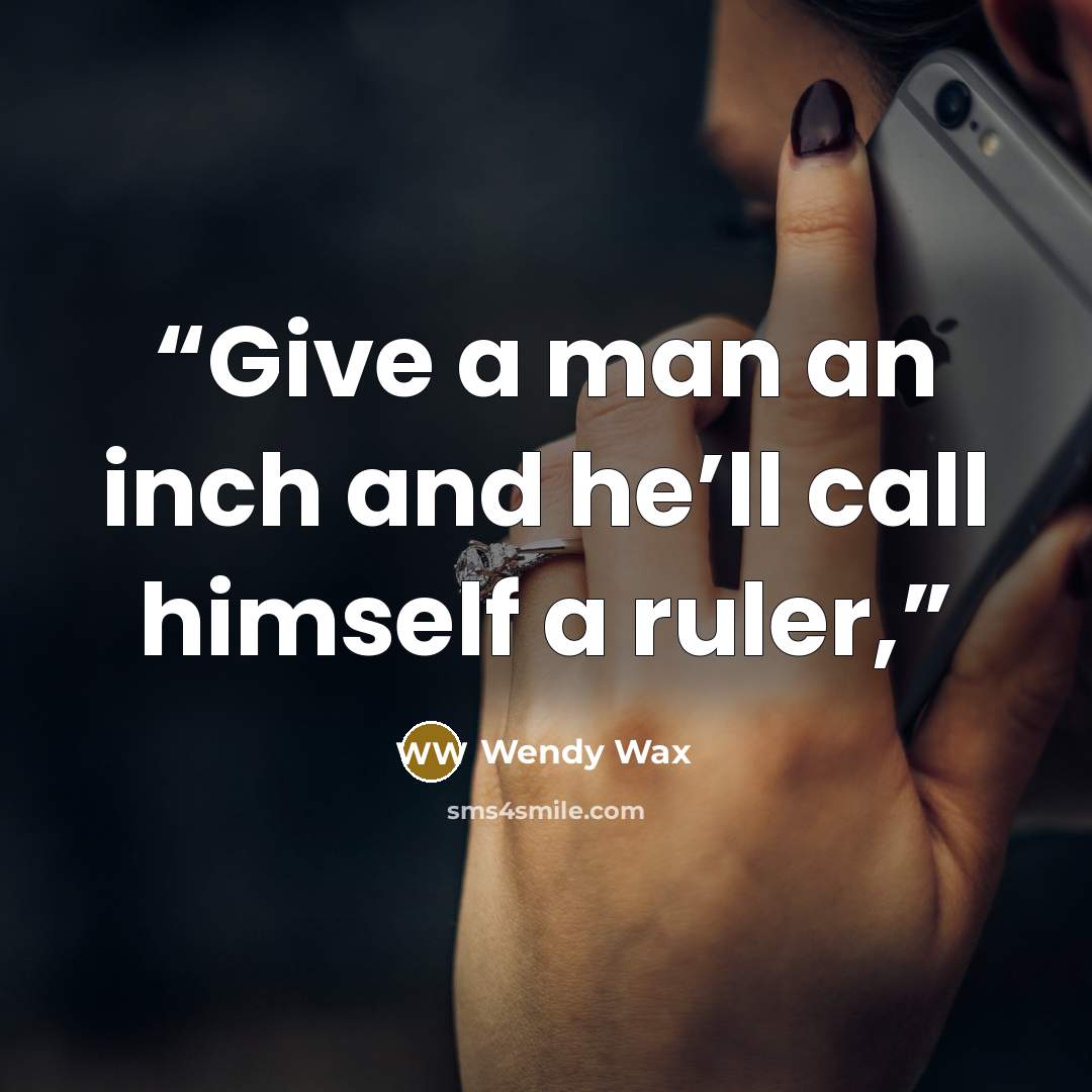 “Give a man an inch and he’ll call himself a ruler,” quote by Wendy Wax