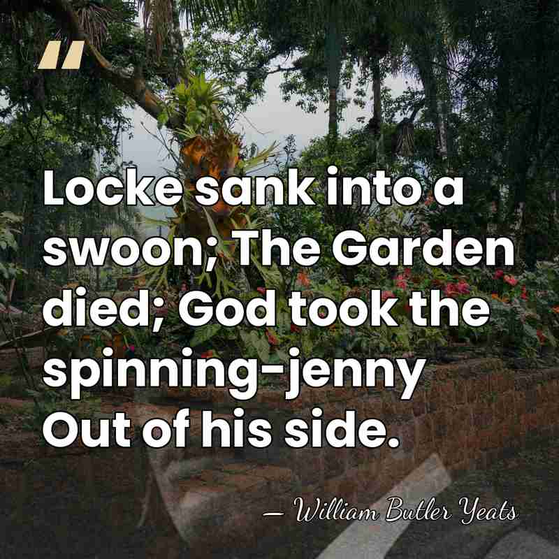 Locke sank into a swoon; The Garden died; God took the spinning-jenny&hellip; - William Butler Yeats