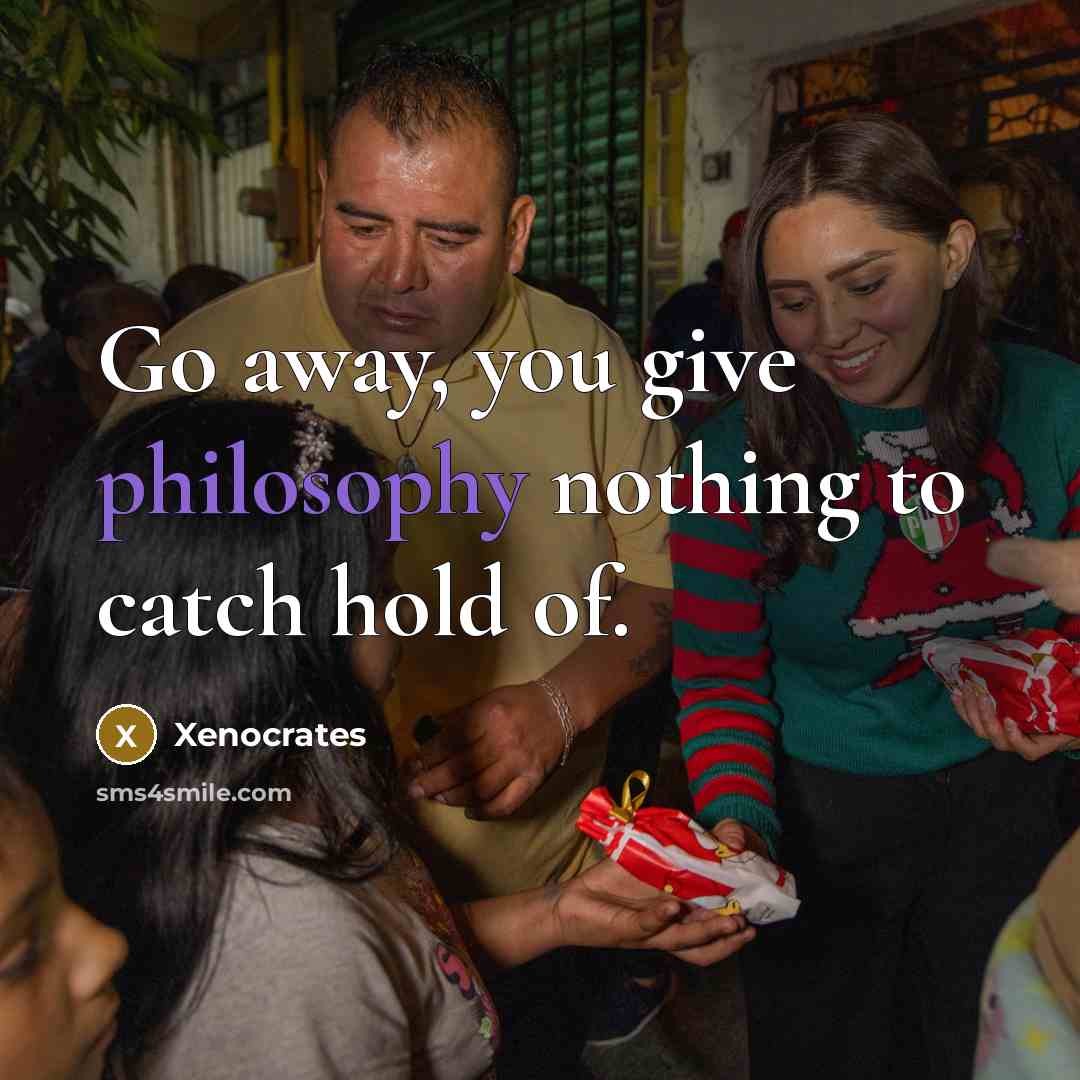 “Go away, you give philosophy nothing to catch hold of.…” quote by Xenocrates