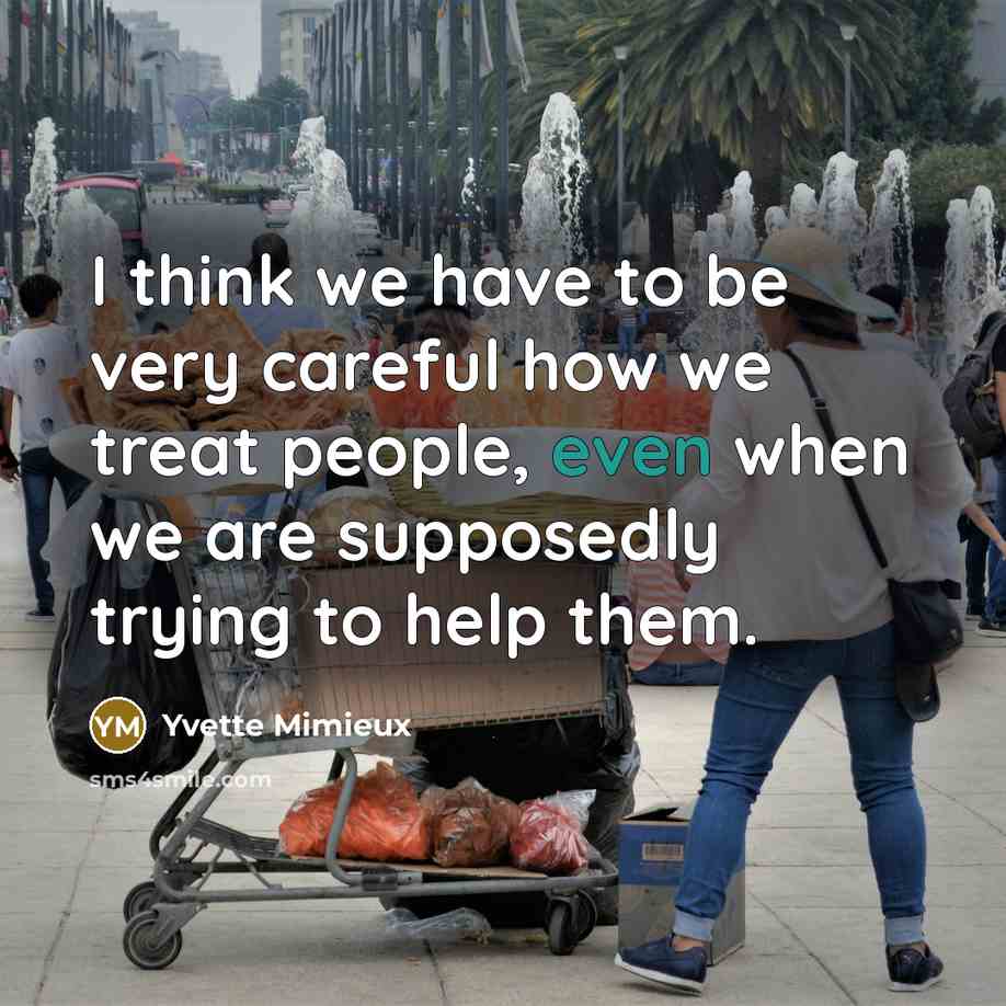 “I think we have to be very careful how we treat people, even when we are supposedly trying to help them.” quote by Yvette Mimieux