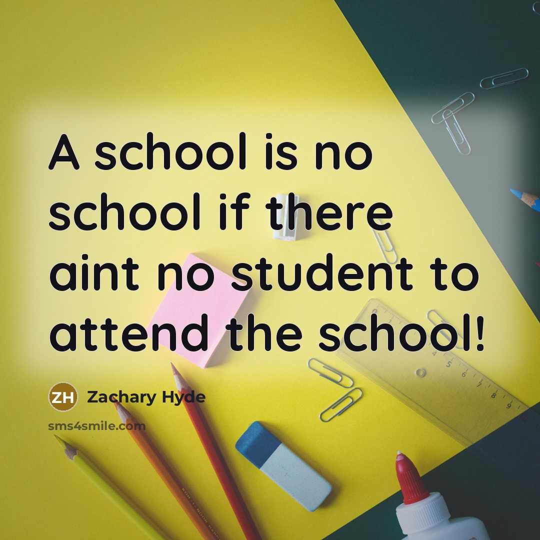 “A school is no school if there aint no student…” quote by Zachary Hyde