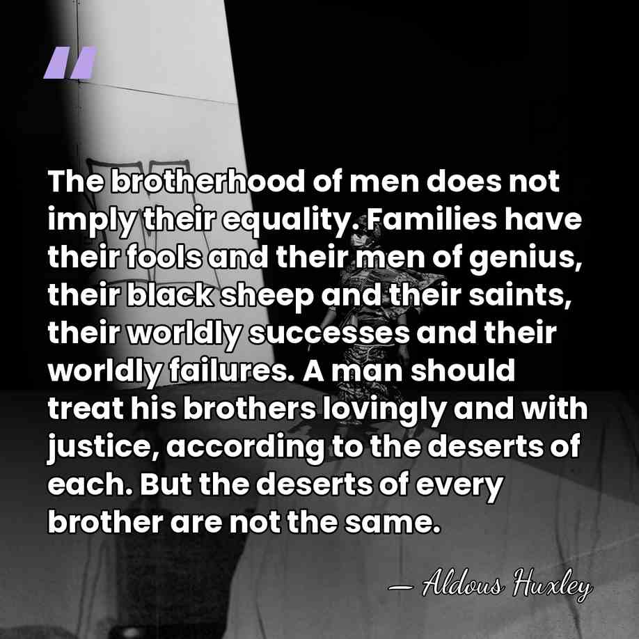 The brotherhood of men does not imply their equality. Families have their&hellip; - Aldous Huxley