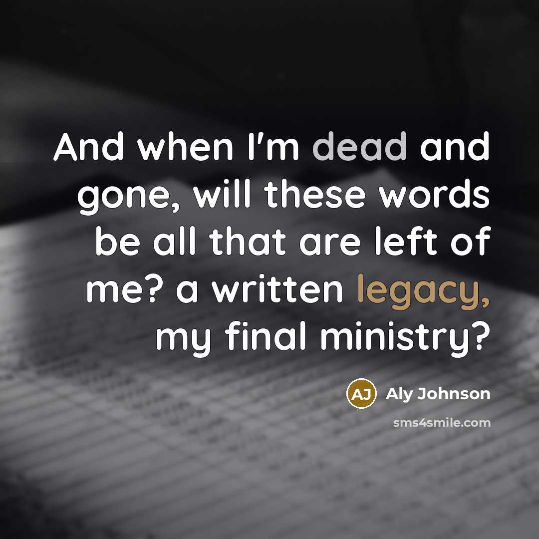 “And when I'm dead and gone, will these words be…” quote by Aly Johnson