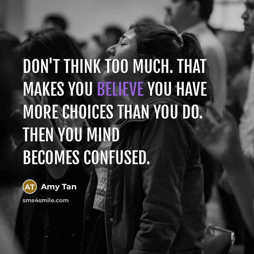 “Don't think too much. That makes you believe you have…” quote by Amy Tan