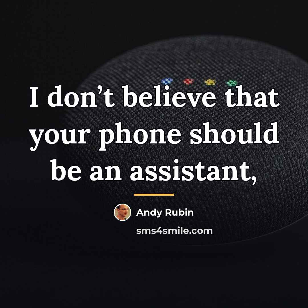 “I don’t believe that your phone should be an assistant,…” quote by Andy Rubin