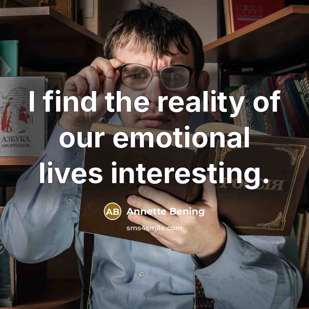 “I find the reality of our emotional lives interesting.…” quote by Annette Bening