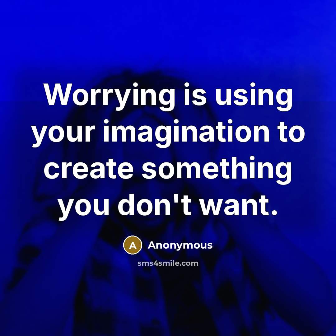 “Worrying is using your imagination to create something you don't want.” quote by Anonymous