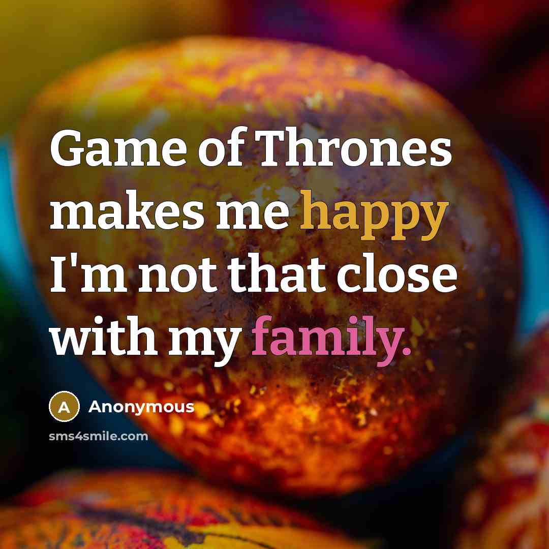 “Game of Thrones makes me happy I'm not that close with my family.” quote by Anonymous