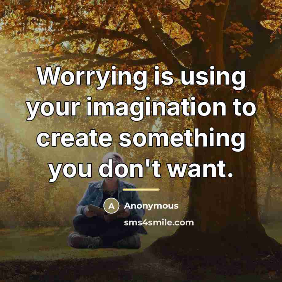 “Worrying is using your imagination to create something you don't…” quote by Anonymous