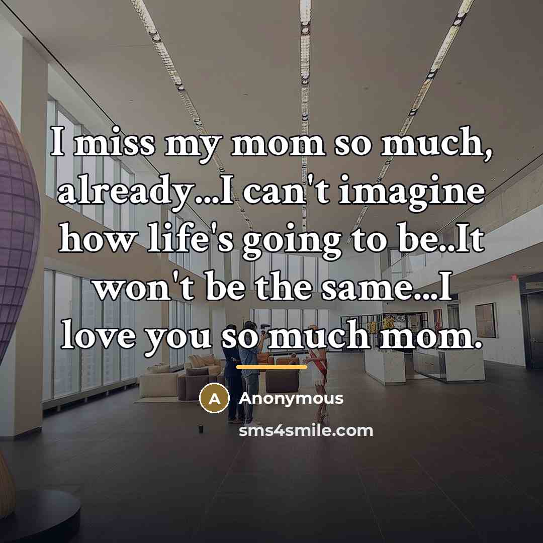 “I miss my mom so much, already...I can't imagine how…” quote by Anonymous