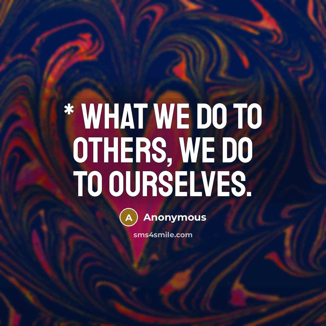 “* What we do to others, we do to ourselves.…” quote by Anonymous
