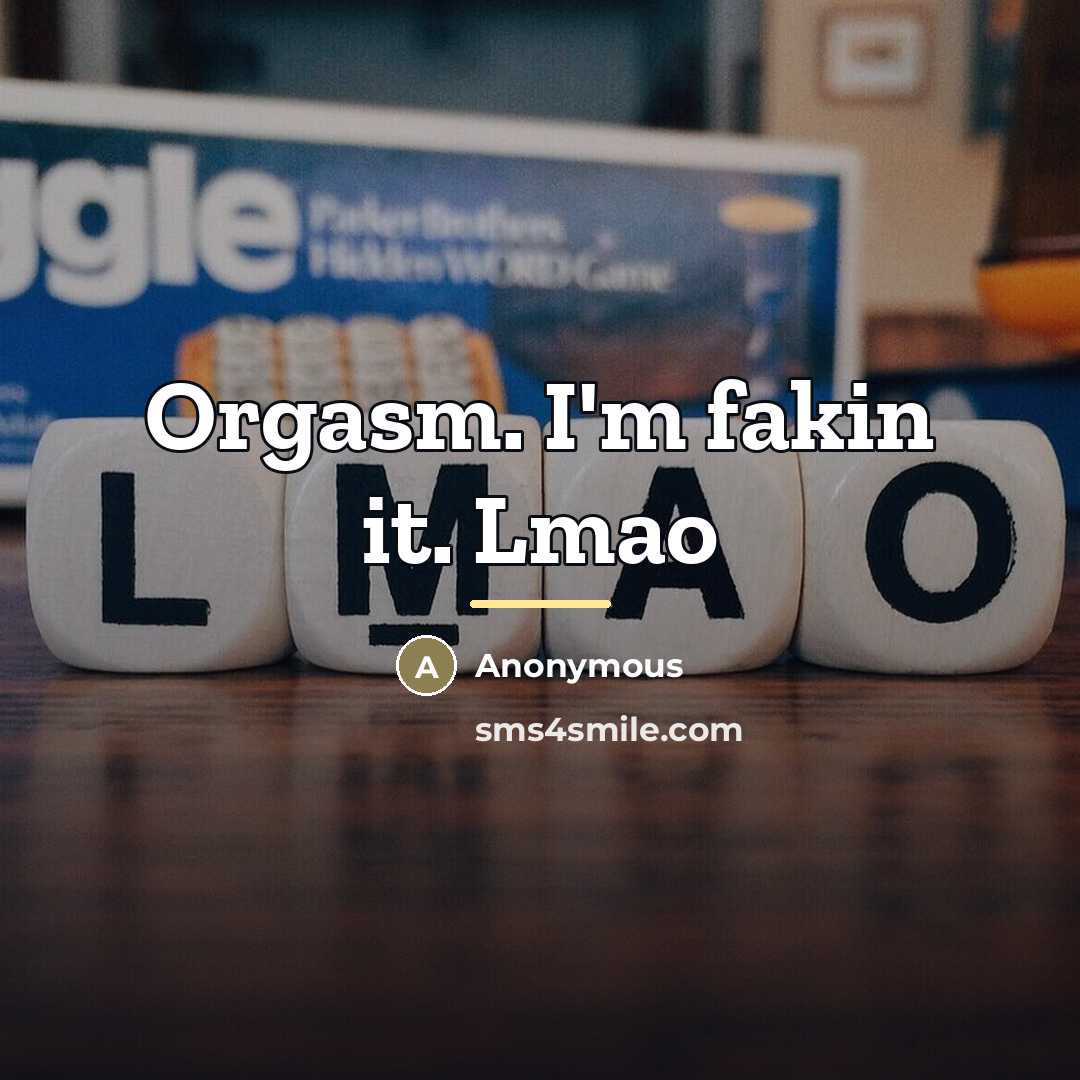 “Orgasm. I'm fakin it. Lmao…” quote by Anonymous