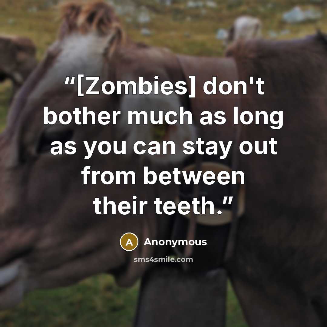 “[Zombies] don't bother much as long as you can stay out from between their teeth.” quote by Anonymous